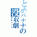 とあるバナナの没収劇（宇野ゴリラ）