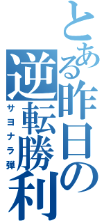 とある昨日の逆転勝利（サヨナラ弾）