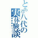 とある八代の実体験談（直表現は×）