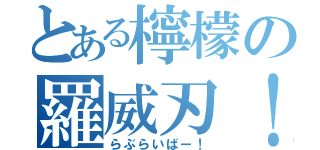 とある檸檬の羅威刃！（らぶらいばー！）