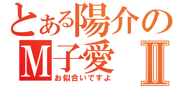 とある陽介のＭ子愛Ⅱ（お似合いですよ）