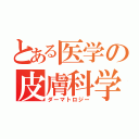 とある医学の皮膚科学（ダーマトロジー）