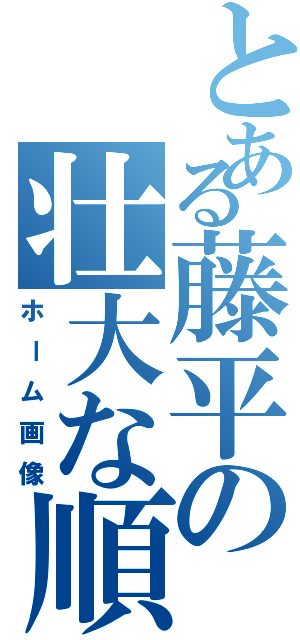 とある藤平の壮大な順序（ホーム画像）