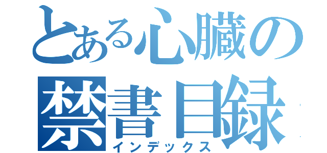 とある心臓の禁書目録（インデックス）