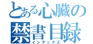 とある心臓の禁書目録（インデックス）