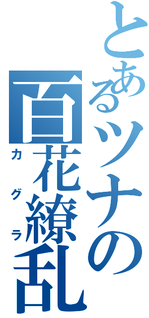 とあるツナの百花繚乱（カグラ）