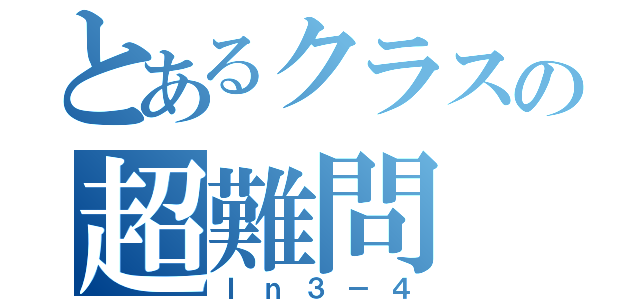 とあるクラスの超難問（Ｉｎ３－４）