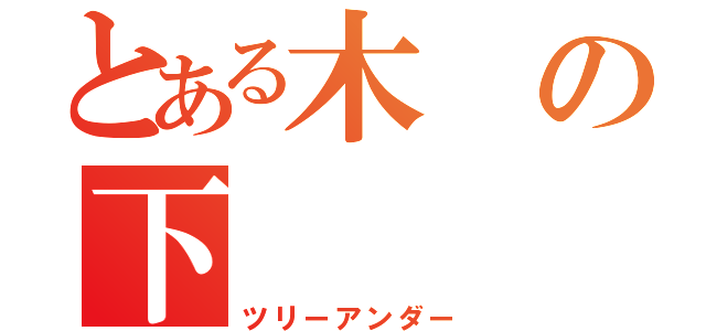 とある木の下（ツリーアンダー）