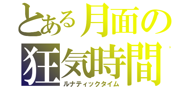 とある月面の狂気時間（ルナティックタイム）