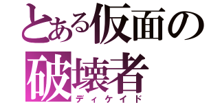 とある仮面の破壊者（ディケイド）