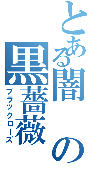 とある闇の黒薔薇（ブラックローズ）