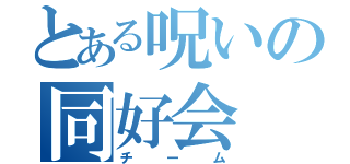 とある呪いの同好会（チーム）