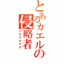 とあるカエルの侵略者（ゲロゲロゲロ）