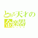 とある天才の金楽器（サックス）