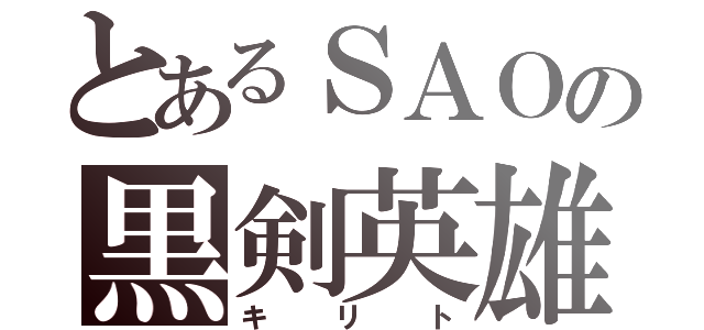 とあるＳＡＯの黒剣英雄（キリト）