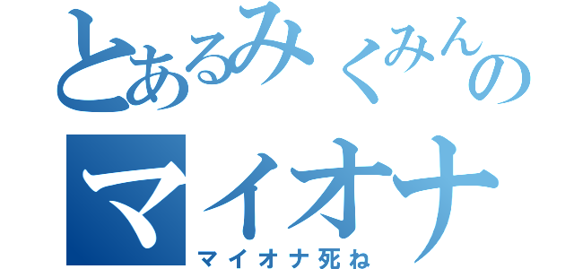 とあるみくみんのマイオナ生活（マイオナ死ね）