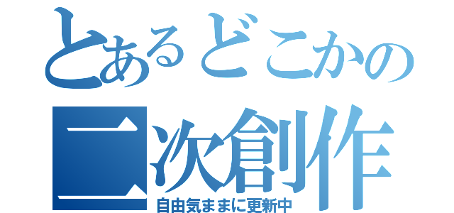 とあるどこかの二次創作作者（自由気ままに更新中）