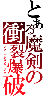 とある魔剣の衝裂爆破（イグニッションブレイク）