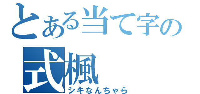 とある当て字の式楓（シキなんちゃら）