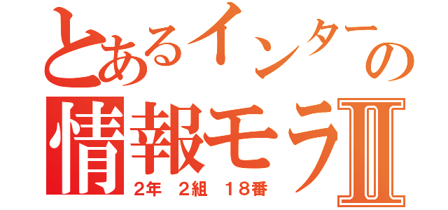 とあるインターネットの情報モラルⅡ（２年　２組　１８番）