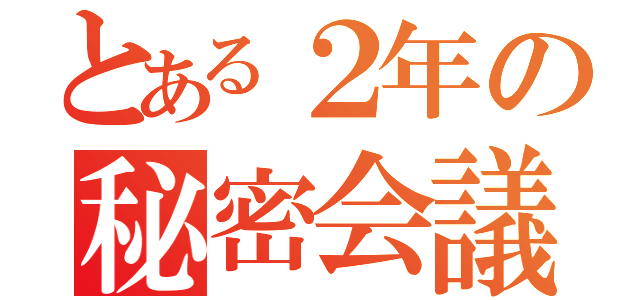 とある２年の秘密会議（）