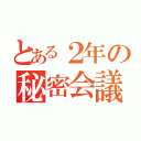 とある２年の秘密会議（）