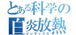 とある科学の白炎放熱（インデックス）