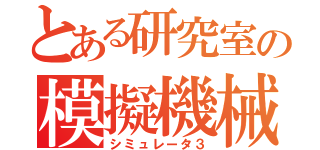 とある研究室の模擬機械３（シミュレータ３）