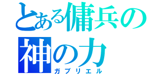 とある傭兵の神の力（ガブリエル）