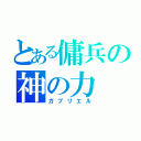 とある傭兵の神の力（ガブリエル）