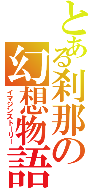 とある刹那の幻想物語（イマジンストーリー）