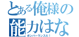 とある俺様の能力はな！（ボンバーランスだ！）