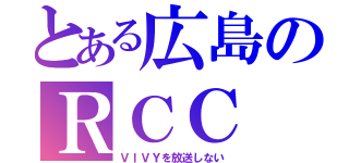 とある広島のＲＣＣ（ＶＩＶＹを放送しない）