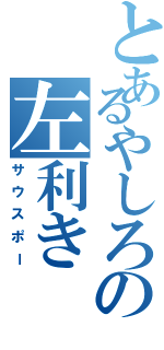 とあるやしろの左利き（サウスポー）