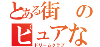 とある街のピュアな場所（ドリームクラブ）