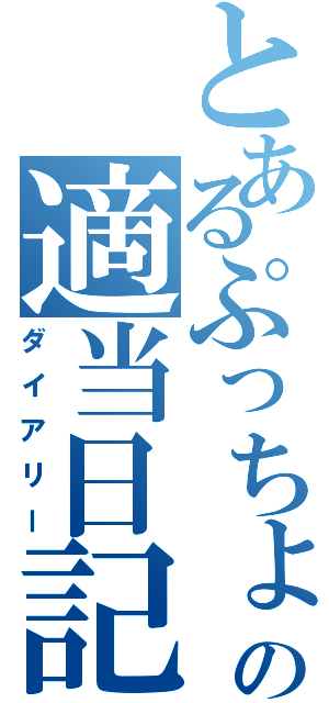 とあるぷっちょの適当日記（ダイアリー）