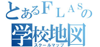 とあるＦＬＡＳＨ の学校地図（スクールマップ）