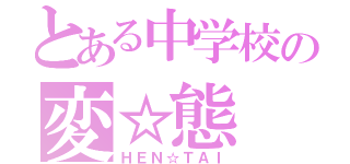 とある中学校の変☆態（ＨＥＮ☆ＴＡＩ）