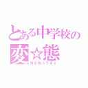 とある中学校の変☆態（ＨＥＮ☆ＴＡＩ）