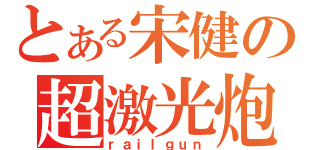 とある宋健の超激光炮（ｒａｉｌｇｕｎ）