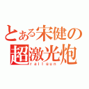 とある宋健の超激光炮（ｒａｉｌｇｕｎ）