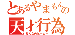 とあるやまもんの天才行為（みんなのヒーロー）