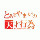 とあるやまもんの天才行為（みんなのヒーロー）