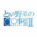 とある野菜の〇〇事情Ⅱ（ガチでヤバイ）