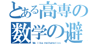 とある高専の数学の避難所（Ｗｅ ｌｉｋｅ ｍａｔｈｅｍａｔｉｃｓ）