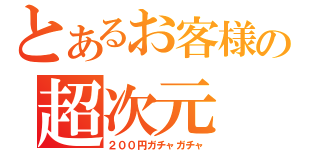 とあるお客様の超次元（２００円ガチャガチャ）