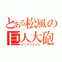 とある松風の巨人大砲（ビッグマグナム）