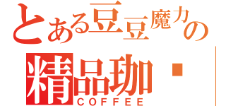 とある豆豆魔力の精品珈啡（ＣＯＦＦＥＥ）