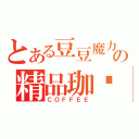 とある豆豆魔力の精品珈啡（ＣＯＦＦＥＥ）