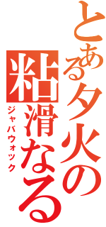 とある夕火の粘滑なる（ジャバウォック）